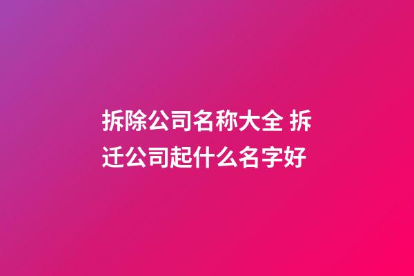 拆除公司名称大全 拆迁公司起什么名字好-第1张-公司起名-玄机派